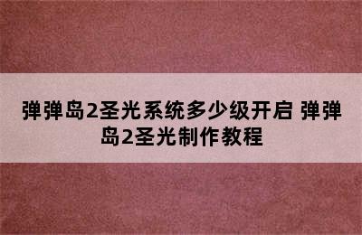 弹弹岛2圣光系统多少级开启 弹弹岛2圣光制作教程